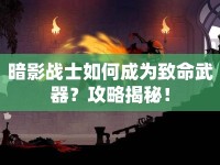 暗影戰(zhàn)士如何成為致命武器？攻略揭秘！