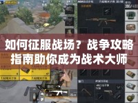 如何征服戰(zhàn)場？戰(zhàn)爭攻略指南助你成為戰(zhàn)術(shù)大師