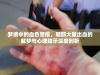 夢境中的血色警報(bào)，腿部大量出血的解夢與心理暗示深度剖析