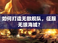 如何打造無(wú)敵艦隊(duì)，征服無(wú)垠海域？