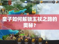 皇子如何解鎖王權(quán)之路的奧秘？