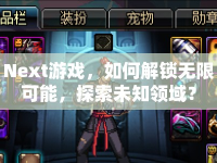 Next游戲，如何解鎖無限可能，探索未知領(lǐng)域？