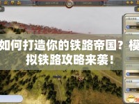 如何打造你的鐵路帝國(guó)？模擬鐵路攻略來(lái)襲！