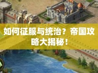 如何征服與統(tǒng)治？帝國攻略大揭秘！