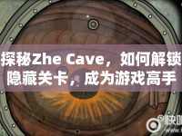 探秘Zhe Cave，如何解鎖隱藏關(guān)卡，成為游戲高手？