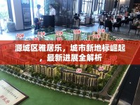 源城區(qū)雅居樂(lè)，城市新地標(biāo)崛起，最新進(jìn)展全解析