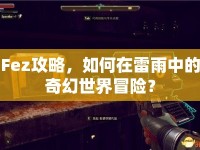 Fez攻略，如何在雷雨中的奇幻世界冒險？