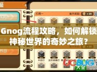 Gnog流程攻略，如何解鎖神秘世界的奇妙之旅？