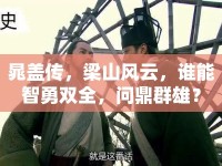 晁蓋傳，梁山風(fēng)云，誰(shuí)能智勇雙全，問(wèn)鼎群雄？