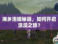 湘鄉(xiāng)泡妞秘籍，如何開啟浪漫之旅？