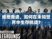 絕地奇跡，如何在未知世界中生存挑戰(zhàn)？
