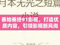 善始善終91影視，打造優(yōu)質內容，引領影視新風尚