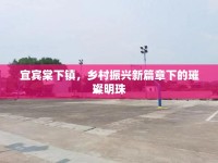 宜賓棠下鎮(zhèn)，鄉(xiāng)村振興新篇章下的璀璨明珠