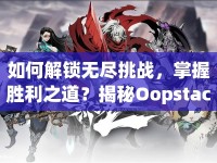 如何解鎖無盡挑戰(zhàn)，掌握勝利之道？揭秘Oopstacles游戲攻略！