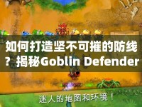 如何打造堅不可摧的防線？揭秘Goblin Defenders攻略！