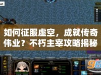 如何征服虛空，成就傳奇?zhèn)I(yè)？不朽主宰攻略揭秘！