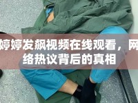 婷婷發(fā)飆視頻在線觀看，網(wǎng)絡(luò)熱議背后的真相