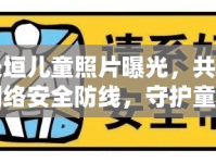 長(zhǎng)垣兒童照片曝光，共筑網(wǎng)絡(luò)安全防線，守護(hù)童真