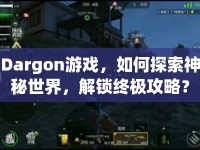 Dargon游戲，如何探索神秘世界，解鎖終極攻略？