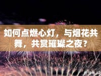如何點(diǎn)燃心燈，與煙花共舞，共賞璀璨之夜？