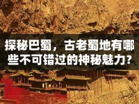 探秘巴蜀，古老蜀地有哪些不可錯(cuò)過的神秘魅力？