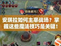 安琪拉如何主宰戰(zhàn)場？掌握這些魔法技巧是關(guān)鍵！