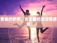 聲音編織夢想，女主播的浪漫情感之旅