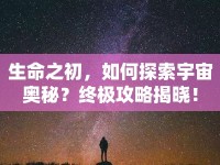 生命之初，如何探索宇宙奧秘？終極攻略揭曉！