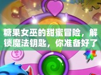 糖果女巫的甜蜜冒險，解鎖魔法鑰匙，你準(zhǔn)備好了嗎？