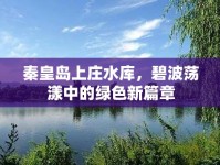 秦皇島上莊水庫(kù)，碧波蕩漾中的綠色新篇章