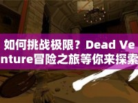 如何挑戰(zhàn)極限？Dead Venture冒險之旅等你來探索！