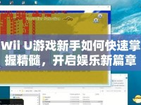 Wii U游戲新手如何快速掌握精髓，開啟娛樂新篇章？