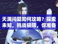 天淵問題如何攻略？探索未知，挑戰(zhàn)極限，你準(zhǔn)備好了嗎？