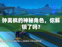 鐘離楓的神秘角色，你解鎖了嗎？