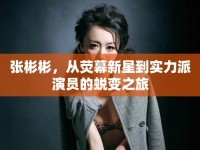 張彬彬，從熒幕新星到實(shí)力派演員的蛻變之旅