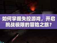 如何掌握失控游戲，開啟挑戰(zhàn)極限的冒險(xiǎn)之旅？