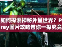 如何探索神秘外星世界？Prey圖片攻略帶你一探究竟！