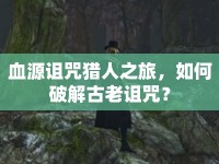 血源詛咒獵人之旅，如何破解古老詛咒？