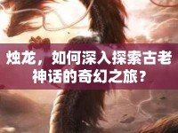 燭龍，如何深入探索古老神話的奇幻之旅？