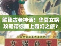 解鎖古老神話！華夏女媧攻略帶你踏上奇幻之旅？
