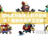 如何成為戰(zhàn)場(chǎng)上的不敗傳說？揭秘?zé)釕?zhàn)虎衛(wèi)攻略！