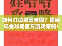 如何打造財富帝國？揭秘現(xiàn)金攻略官方游戲策略！