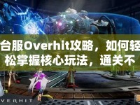 臺服Overhit攻略，如何輕松掌握核心玩法，通關不再是難題？