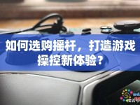 如何選購(gòu)搖桿，打造游戲操控新體驗(yàn)？