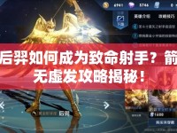 后羿如何成為致命射手？箭無虛發(fā)攻略揭秘！