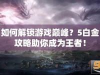 如何解鎖游戲巔峰？5白金攻略助你成為王者！