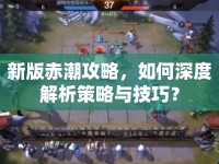 新版赤潮攻略，如何深度解析策略與技巧？