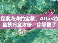 探索海洋的寶藏，Atlas釣魚技巧全攻略，你掌握了嗎？