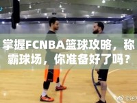 掌握FCNBA籃球攻略，稱霸球場(chǎng)，你準(zhǔn)備好了嗎？