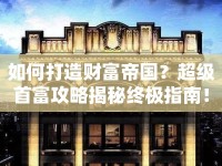 如何打造財富帝國？超級首富攻略揭秘終極指南！